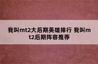 我叫mt2大后期英雄排行 我叫mt2后期阵容推荐